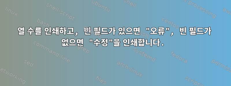 열 수를 인쇄하고, 빈 필드가 있으면 "오류", 빈 필드가 없으면 "수정"을 인쇄합니다.