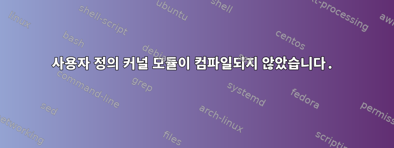 사용자 정의 커널 모듈이 컴파일되지 않았습니다.