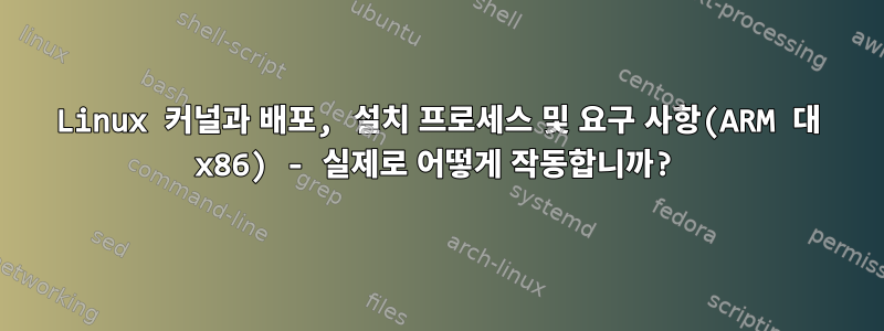 Linux 커널과 배포, 설치 프로세스 및 요구 사항(ARM 대 x86) - 실제로 어떻게 작동합니까?