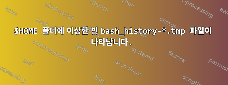 $HOME 폴더에 이상한 빈 bash_history-*.tmp 파일이 나타납니다.