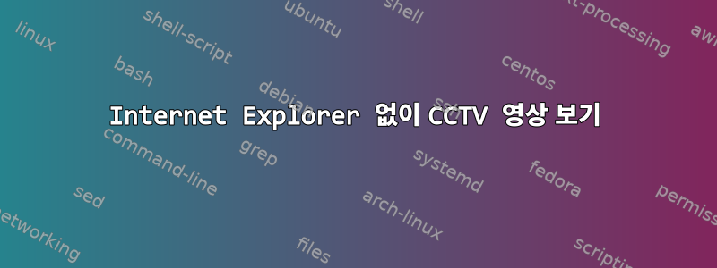 Internet Explorer 없이 CCTV 영상 보기