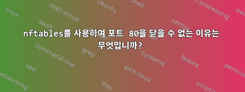 nftables를 사용하여 포트 80을 닫을 수 없는 이유는 무엇입니까?