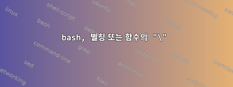 bash, 별칭 또는 함수의 "\"