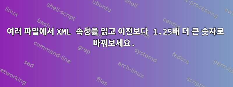 여러 파일에서 XML 속성을 읽고 이전보다 1.25배 더 큰 숫자로 바꿔보세요.