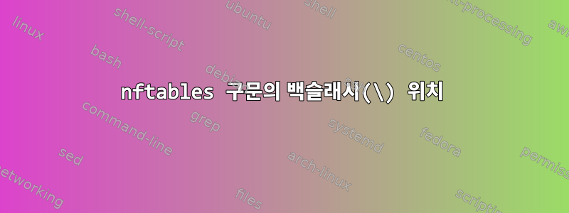 nftables 구문의 백슬래시(\) 위치