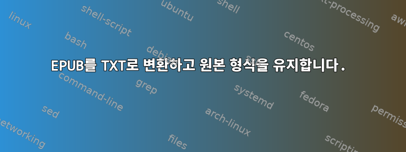 EPUB를 TXT로 변환하고 원본 형식을 유지합니다.