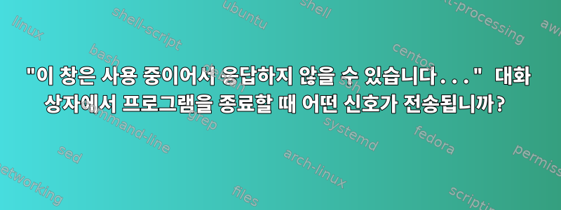 "이 창은 사용 중이어서 응답하지 않을 수 있습니다..." 대화 상자에서 프로그램을 종료할 때 어떤 신호가 전송됩니까?