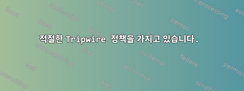 적절한 Tripwire 정책을 가지고 있습니다.