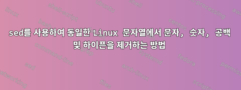 sed를 사용하여 동일한 Linux 문자열에서 문자, 숫자, 공백 및 하이픈을 제거하는 방법