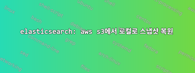 elasticsearch: aws s3에서 로컬로 스냅샷 복원