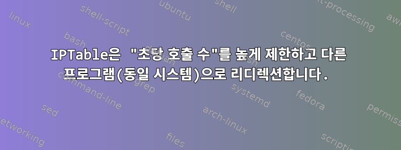 IPTable은 "초당 호출 수"를 높게 제한하고 다른 프로그램(동일 시스템)으로 리디렉션합니다.