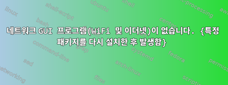 네트워크 GUI 프로그램(WiFi 및 이더넷)이 없습니다. {특정 패키지를 다시 설치한 후 발생함}