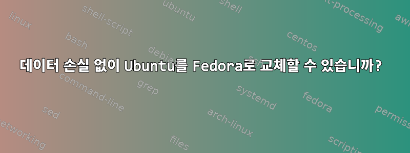 데이터 손실 없이 Ubuntu를 Fedora로 교체할 수 있습니까?