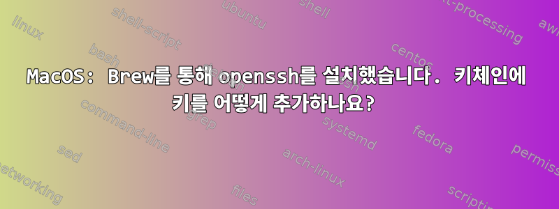 MacOS: Brew를 통해 openssh를 설치했습니다. 키체인에 키를 어떻게 추가하나요?