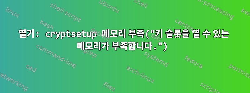 열기: cryptsetup 메모리 부족("키 슬롯을 열 수 있는 메모리가 부족합니다.")