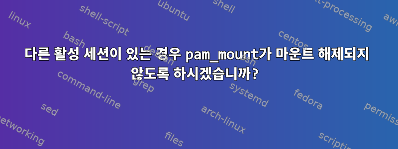 다른 활성 세션이 있는 경우 pam_mount가 마운트 해제되지 않도록 하시겠습니까?