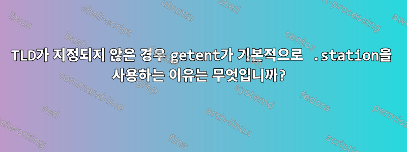 TLD가 지정되지 않은 경우 getent가 기본적으로 .station을 사용하는 이유는 무엇입니까?