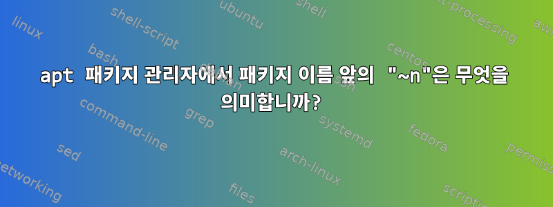 apt 패키지 관리자에서 패키지 이름 앞의 "~n"은 무엇을 의미합니까?