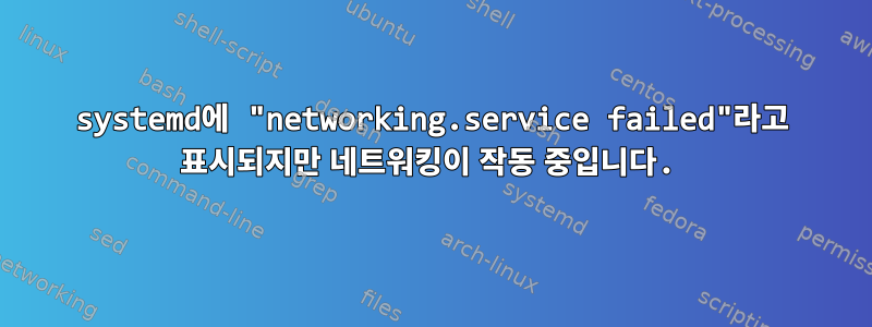 systemd에 "networking.service failed"라고 표시되지만 네트워킹이 작동 중입니다.