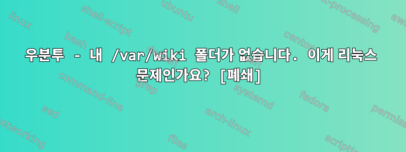 우분투 - 내 /var/wiki 폴더가 없습니다. 이게 리눅스 문제인가요? [폐쇄]