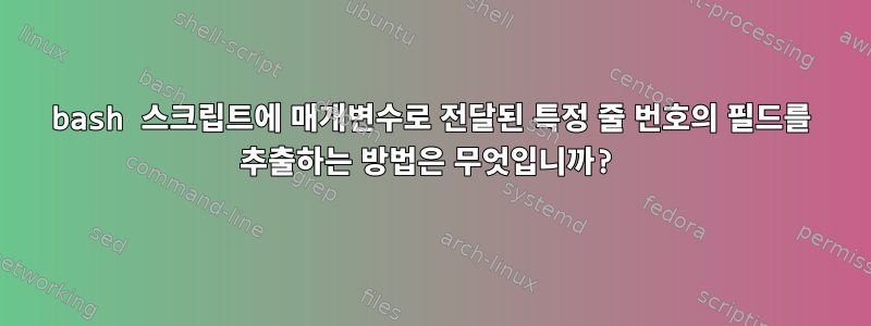 bash 스크립트에 매개변수로 전달된 특정 줄 번호의 필드를 추출하는 방법은 무엇입니까?