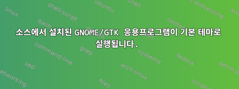 소스에서 설치된 GNOME/GTK 응용프로그램이 기본 테마로 실행됩니다.