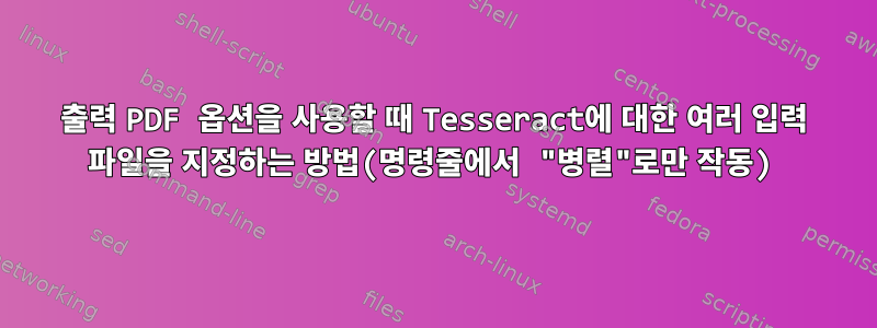 출력 PDF 옵션을 사용할 때 Tesseract에 대한 여러 입력 파일을 지정하는 방법(명령줄에서 "병렬"로만 작동)