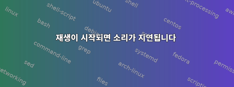 재생이 시작되면 소리가 지연됩니다