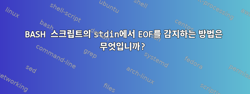 BASH 스크립트의 stdin에서 EOF를 감지하는 방법은 무엇입니까?