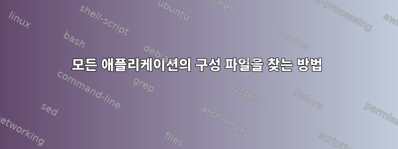 모든 애플리케이션의 구성 파일을 찾는 방법