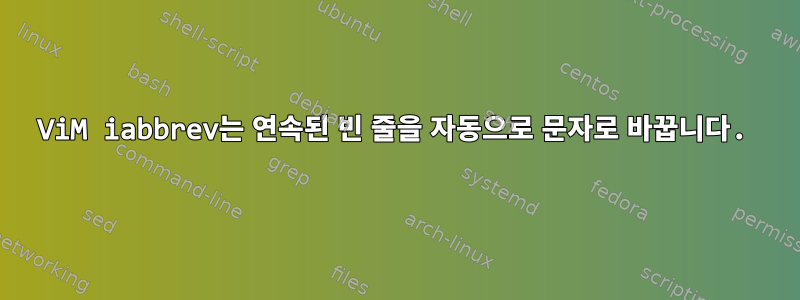 ViM iabbrev는 연속된 빈 줄을 자동으로 문자로 바꿉니다.