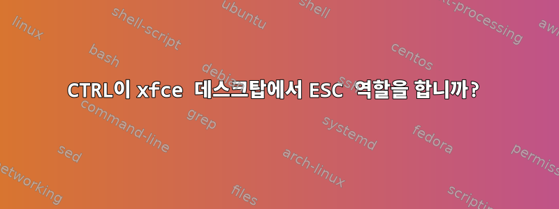 CTRL이 xfce 데스크탑에서 ESC 역할을 합니까?