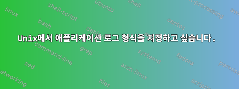 Unix에서 애플리케이션 로그 형식을 지정하고 싶습니다.