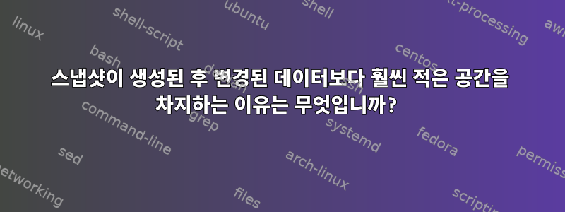 스냅샷이 생성된 후 변경된 데이터보다 훨씬 적은 공간을 차지하는 이유는 무엇입니까?