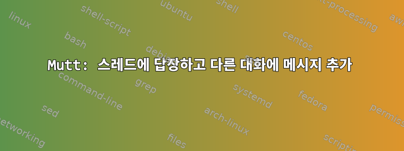 Mutt: 스레드에 답장하고 다른 대화에 메시지 추가