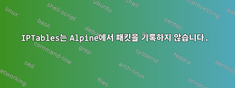 IPTables는 Alpine에서 패킷을 기록하지 않습니다.