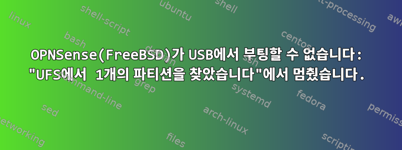 OPNSense(FreeBSD)가 USB에서 부팅할 수 없습니다: "UFS에서 1개의 파티션을 찾았습니다"에서 멈췄습니다.