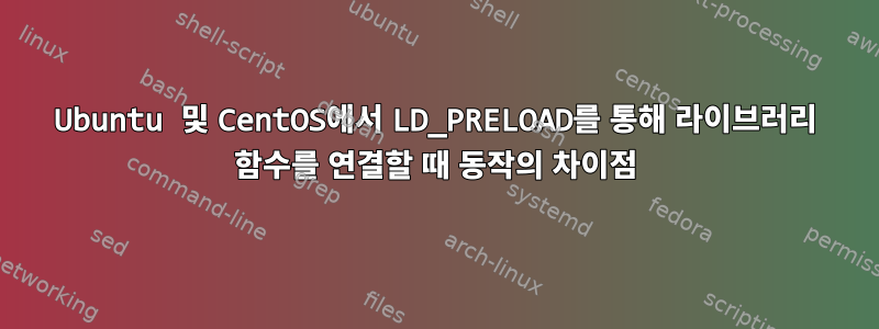 Ubuntu 및 CentOS에서 LD_PRELOAD를 통해 라이브러리 함수를 연결할 때 동작의 차이점