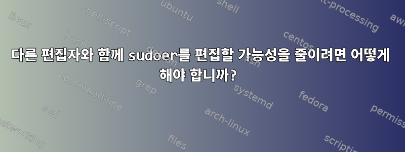 다른 편집자와 함께 sudoer를 편집할 가능성을 줄이려면 어떻게 해야 합니까?