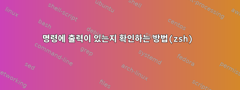 명령에 출력이 있는지 확인하는 방법(zsh)