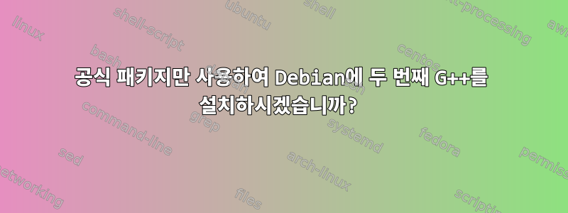 공식 패키지만 사용하여 Debian에 두 번째 G++를 설치하시겠습니까?