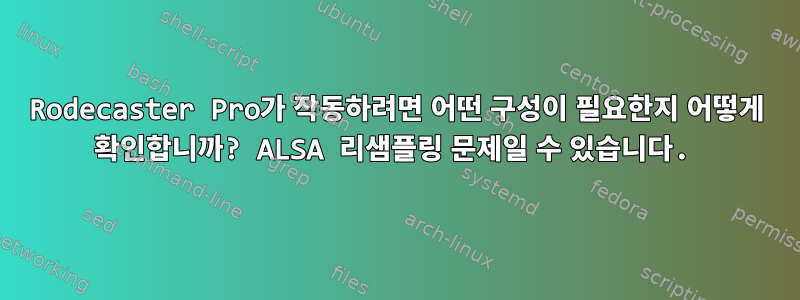 Rodecaster Pro가 작동하려면 어떤 구성이 필요한지 어떻게 확인합니까? ALSA 리샘플링 문제일 수 있습니다.