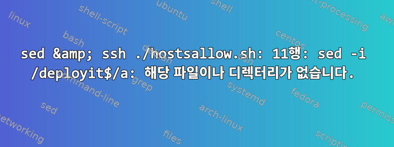 sed &amp; ssh ./hostsallow.sh: 11행: sed -i /deployit$/a: 해당 파일이나 디렉터리가 없습니다.