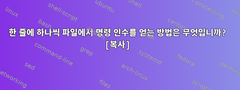 한 줄에 하나씩 파일에서 명령 인수를 얻는 방법은 무엇입니까? [복사]