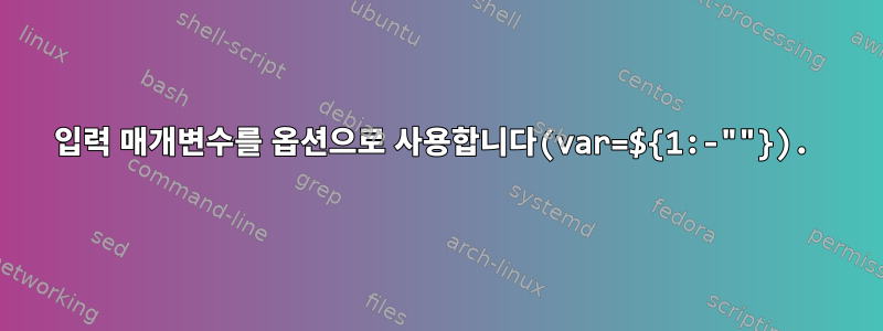 입력 매개변수를 옵션으로 사용합니다(var=${1:-""}).