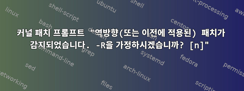 커널 패치 프롬프트 "역방향(또는 이전에 적용된) 패치가 감지되었습니다. -R을 가정하시겠습니까? [n]"