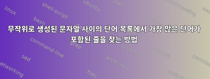 무작위로 생성된 문자열 사이의 단어 목록에서 가장 많은 단어가 포함된 줄을 찾는 방법