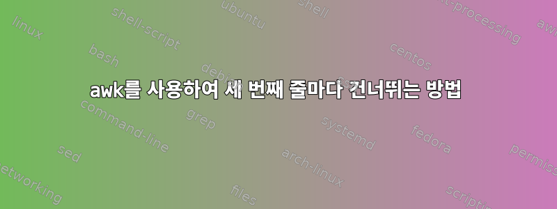 awk를 사용하여 세 번째 줄마다 건너뛰는 방법