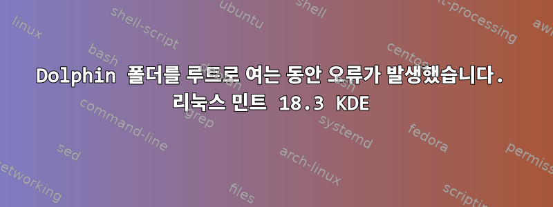 Dolphin 폴더를 루트로 여는 동안 오류가 발생했습니다. 리눅스 민트 18.3 KDE