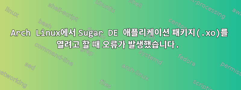 Arch Linux에서 Sugar DE 애플리케이션 패키지(.xo)를 열려고 할 때 오류가 발생했습니다.